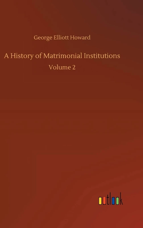 A History of Matrimonial Institutions: Volume 2