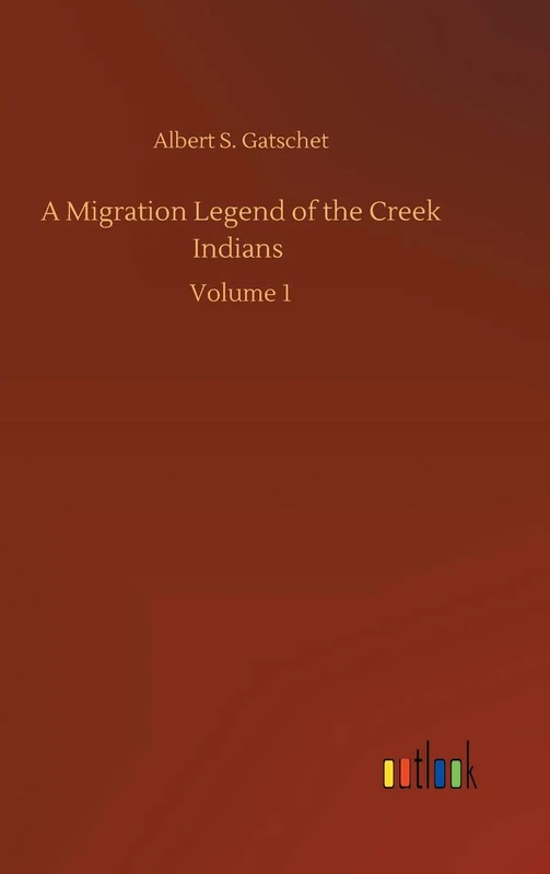 A Migration Legend of the Creek Indians: Volume 1