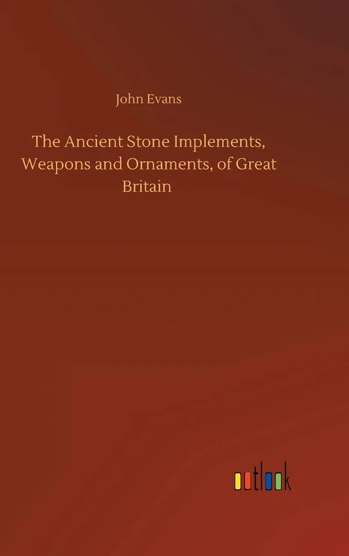 The Ancient Stone Implements, Weapons and Ornaments, of Great Britain