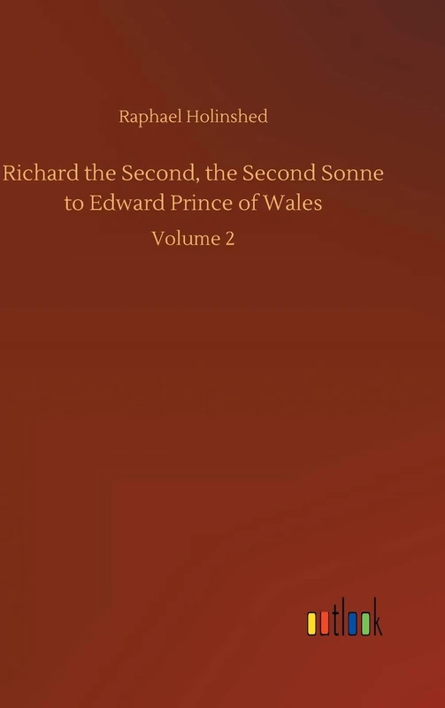 Richard the Second, the Second Sonne to Edward Prince of Wales: Volume 2