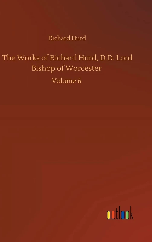 The Works of Richard Hurd, D.D. Lord Bishop of Worcester: Volume 6