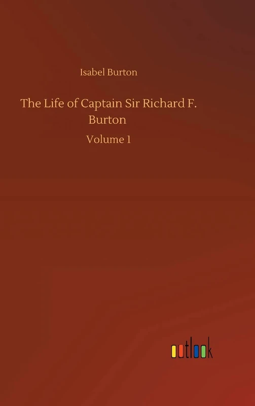 The Life of Captain Sir Richard F. Burton: Volume 1