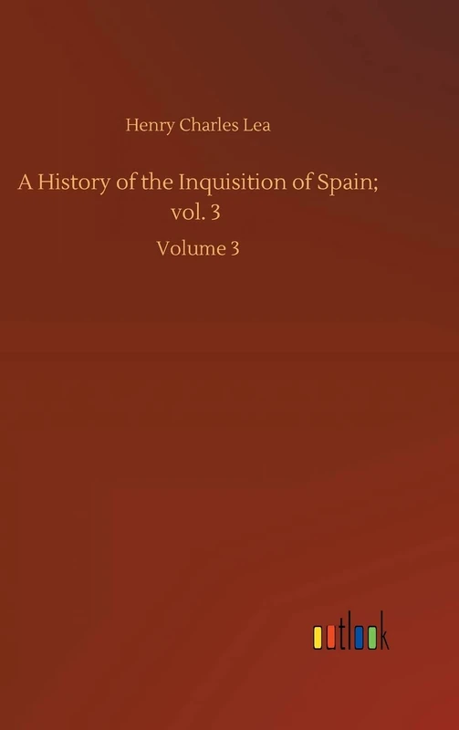A History of the Inquisition of Spain; vol. 3: Volume 3