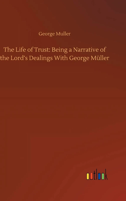 The Life of Trust: Being a Narrative of the Lord's Dealings With George Müller