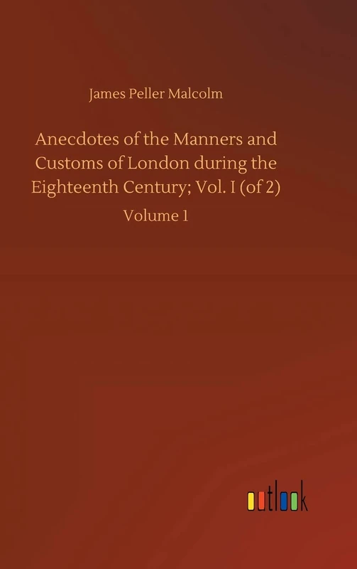 Anecdotes of the Manners and Customs of London during the Eighteenth Century; Vol. I (of 2): Volume 1