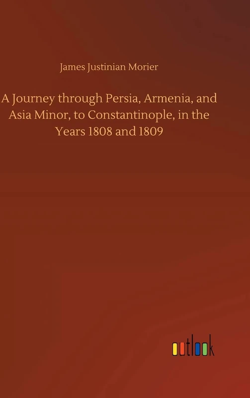 A Journey through Persia, Armenia, and Asia Minor, to Constantinople, in the Years 1808 and 1809