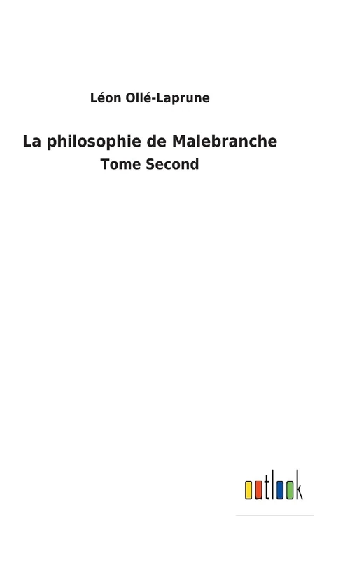 La philosophie de Malebranche: Tome Second