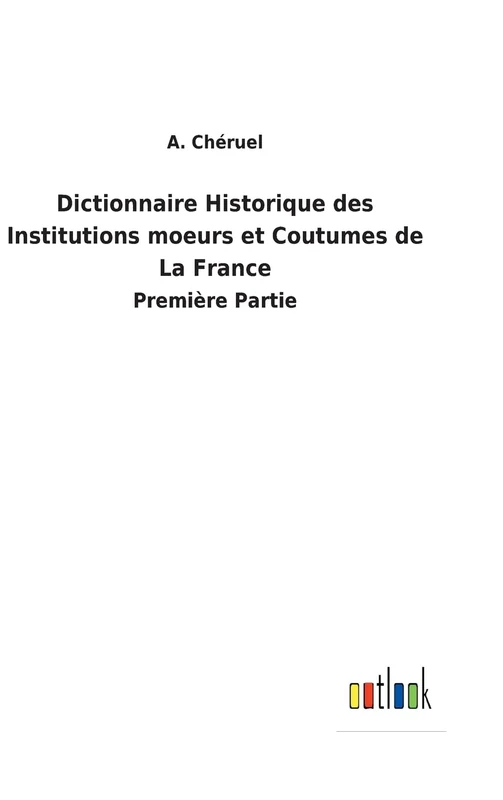 Dictionnaire Historique des Institutions moeurs et Coutumes de La France: Première Partie - Image 1
