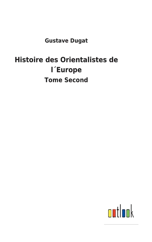 Histoire des Orientalistes de l´Europe: Tome Second