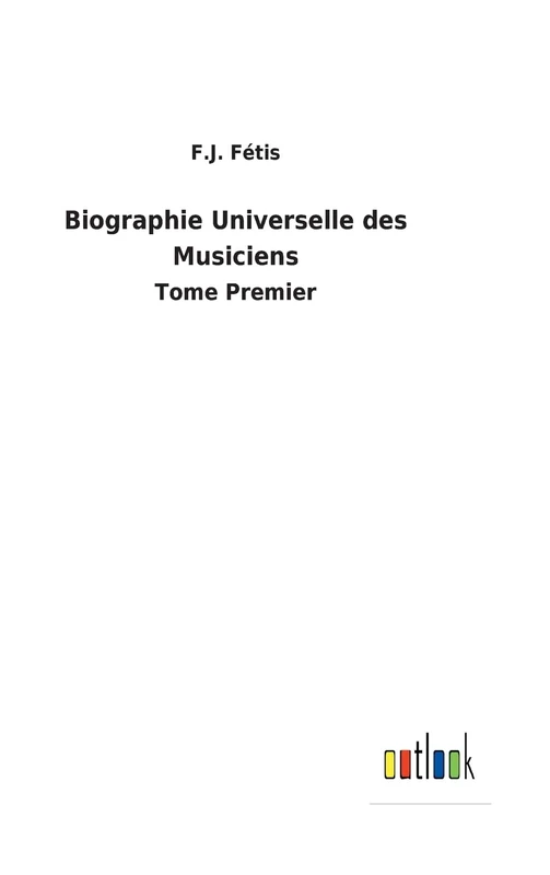 Biographie Universelle des Musiciens: Tome Premier
