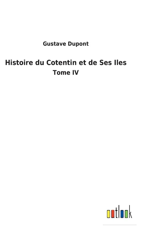 Histoire du Cotentin et de Ses Iles: Tome IV