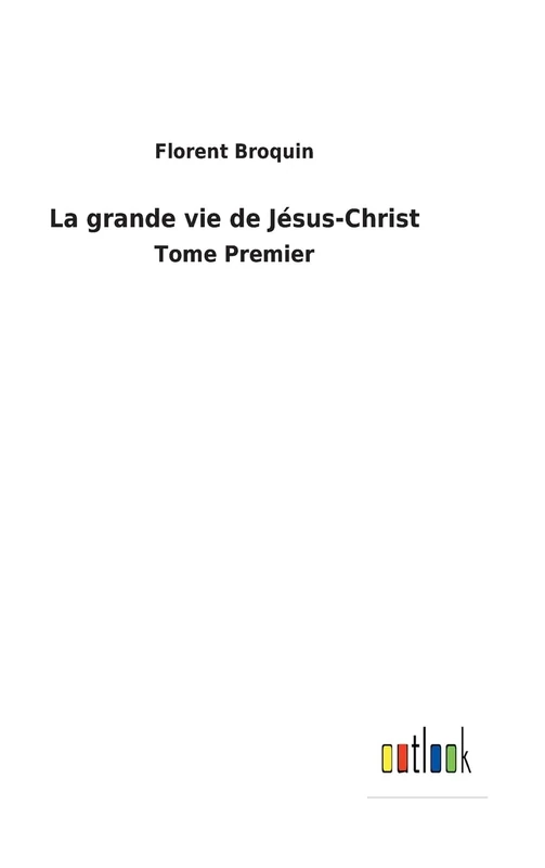 La grande vie de Jésus-Christ: Tome Premier