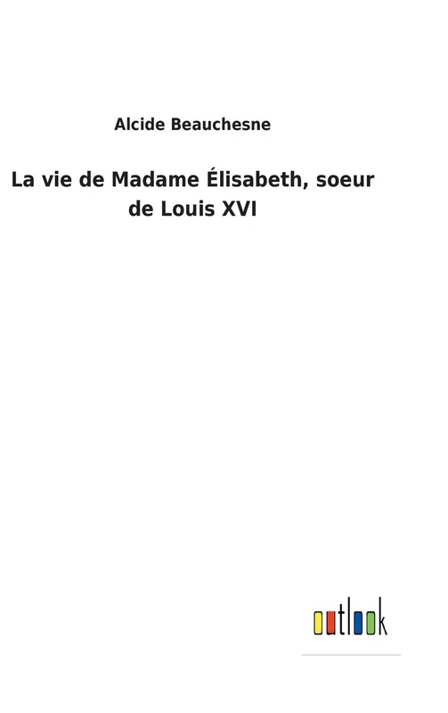 La vie de Madame Élisabeth, soeur de Louis XVI