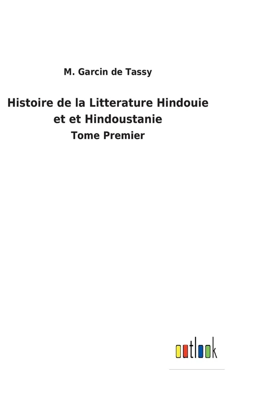 Histoire de la Litterature Hindouie et et Hindoustanie: Tome Premier