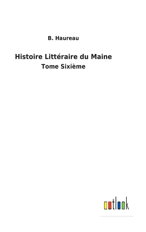 Histoire Littéraire du Maine: Tome Sixième