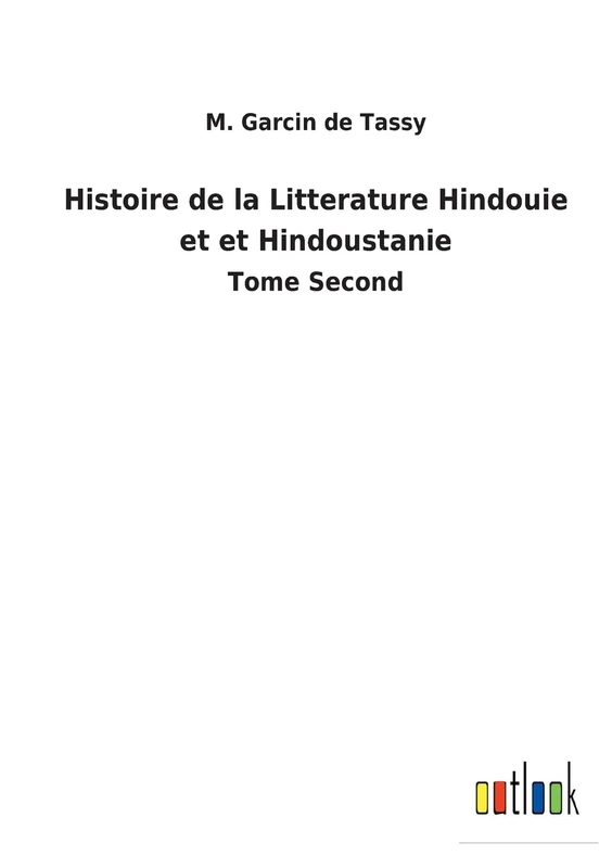 Histoire de la Litterature Hindouie et et Hindoustanie: Tome Second
