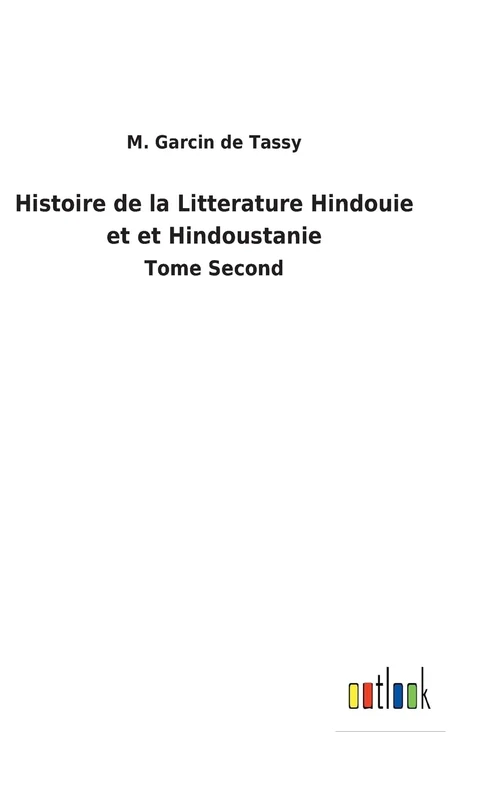 Histoire de la Litterature Hindouie et et Hindoustanie: Tome Second