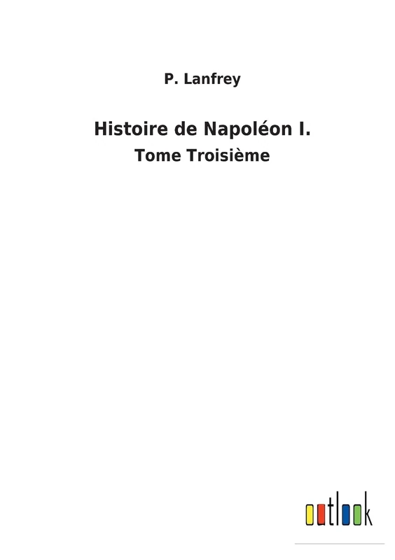 Histoire de Napoléon I.: Tome Troisième