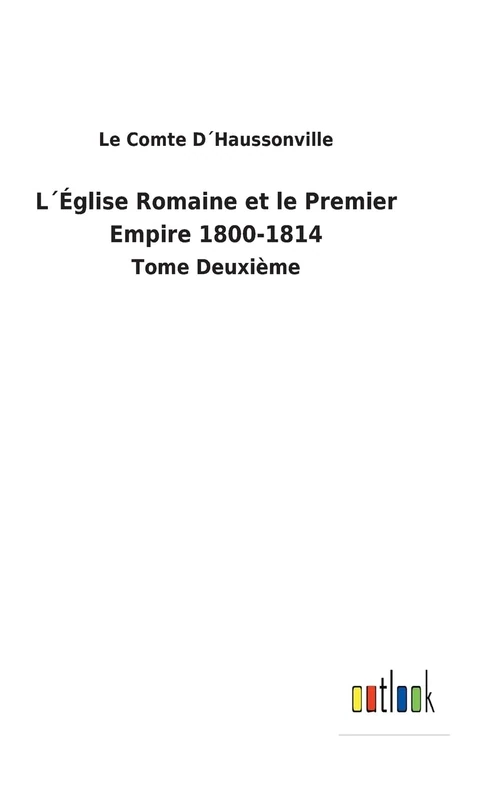 L´Église Romaine et le Premier Empire 1800-1814: Tome Deuxième