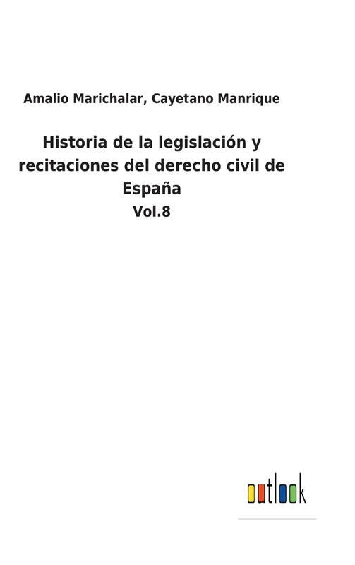 Historia de la legislación y recitaciones del derecho civil de España: Vol.8