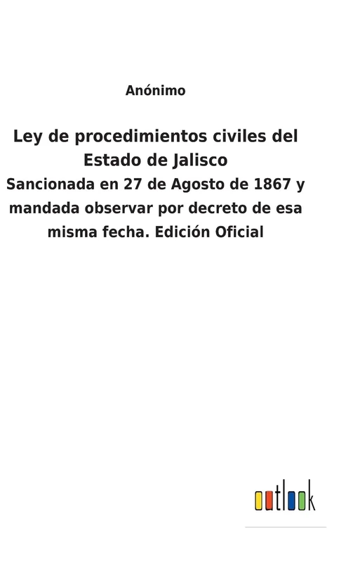 Ley de procedimientos civiles del Estado de Jalisco: Sancionada en 27 de Agosto de 1867 y mandada observar por decreto de esa misma fecha. Edición Oficial - Image 1