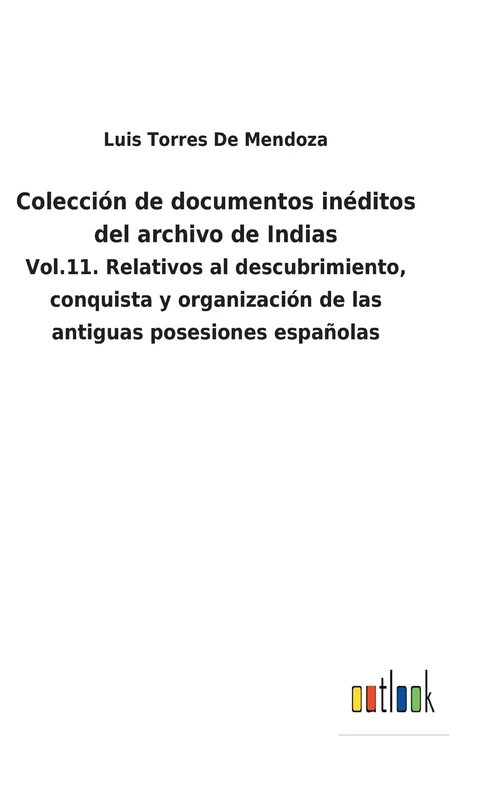 Colección de documentos inéditos del archivo de Indias: Vol.11. Relativos al descubrimiento, conquista y organización de las antiguas posesiones españolas