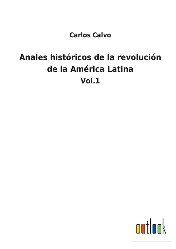 Anales históricos de la revolución de la América Latina: Vol.1