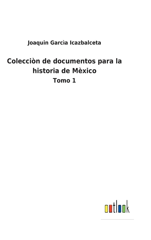 Colecciòn de documentos para la historia de Mèxico: Tomo 1