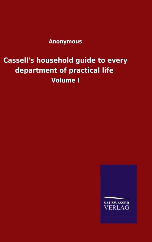 Cassell's household guide to every department of practical life: Volume I