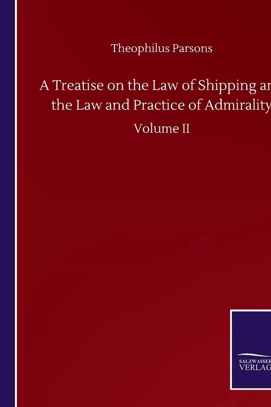A Treatise on the Law of Shipping and the Law and Practice of Admirality: Volume II