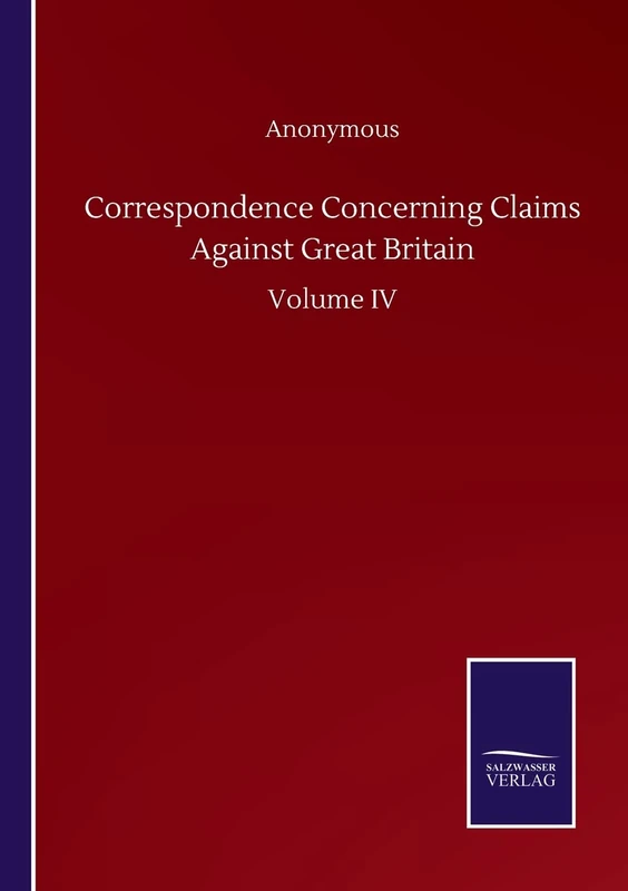 Correspondence Concerning Claims Against Great Britain: Volume IV