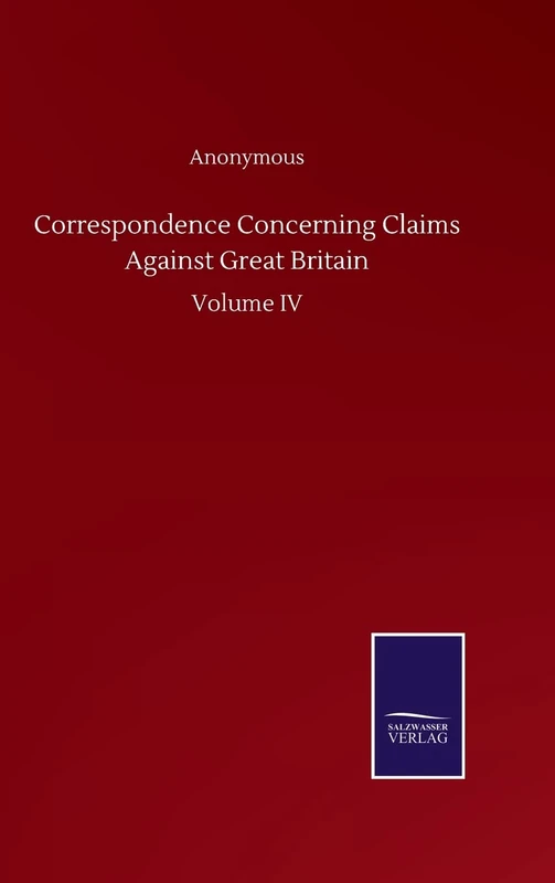 Correspondence Concerning Claims Against Great Britain: Volume IV