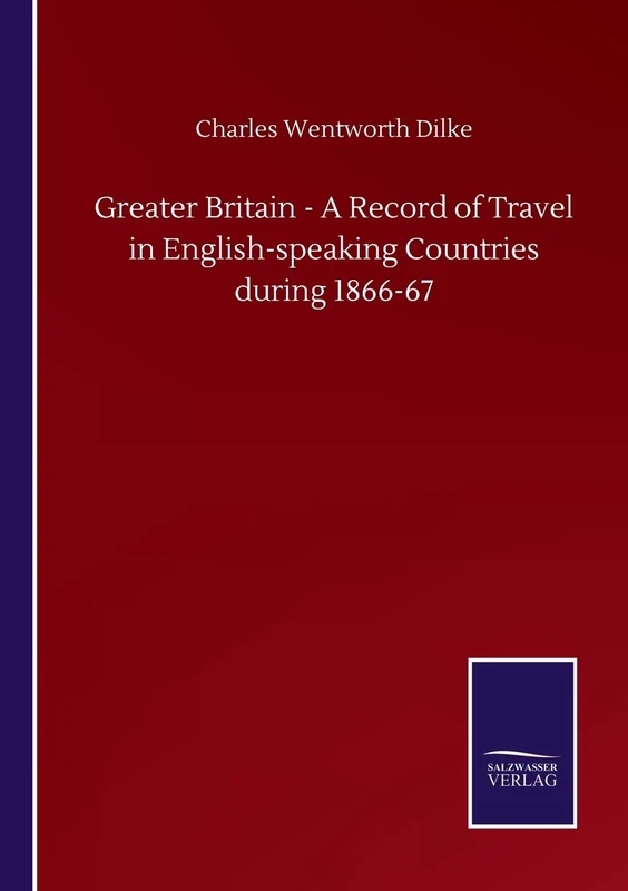 Greater Britain - A Record of Travel in English-speaking Countries during 1866-67
