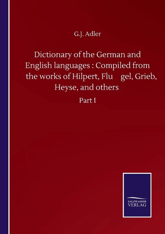 Dictionary of the German and English languages: Compiled from the works of Hilpert, Flügel, Grieb, Heyse, and others: Part I