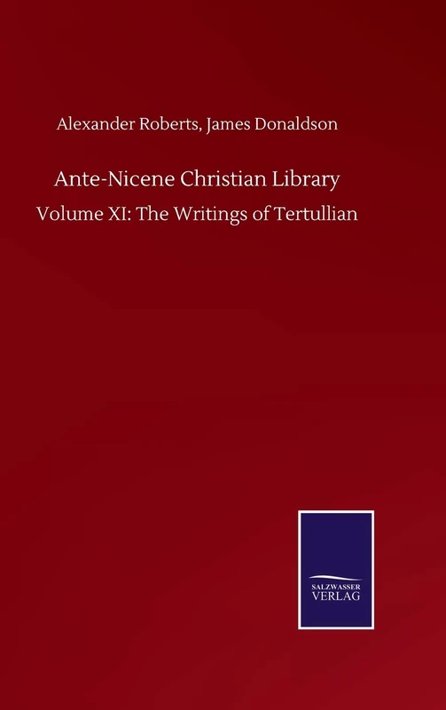 Ante-Nicene Christian Library: Volume XI: The Writings of Tertullian
