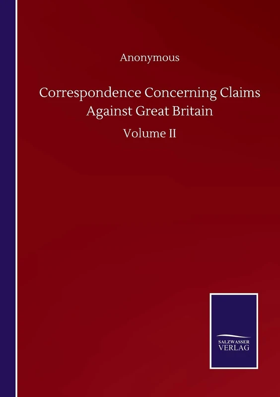 Correspondence Concerning Claims Against Great Britain: Volume II