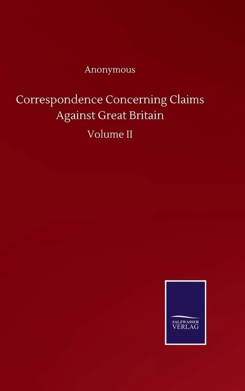 Correspondence Concerning Claims Against Great Britain: Volume II