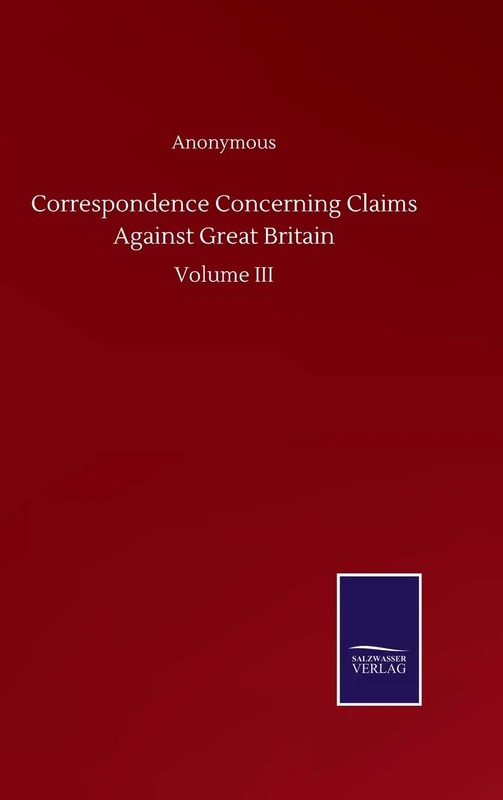 Correspondence Concerning Claims Against Great Britain: Volume III