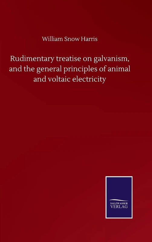 Rudimentary treatise on galvanism, and the general principles of animal and voltaic electricity