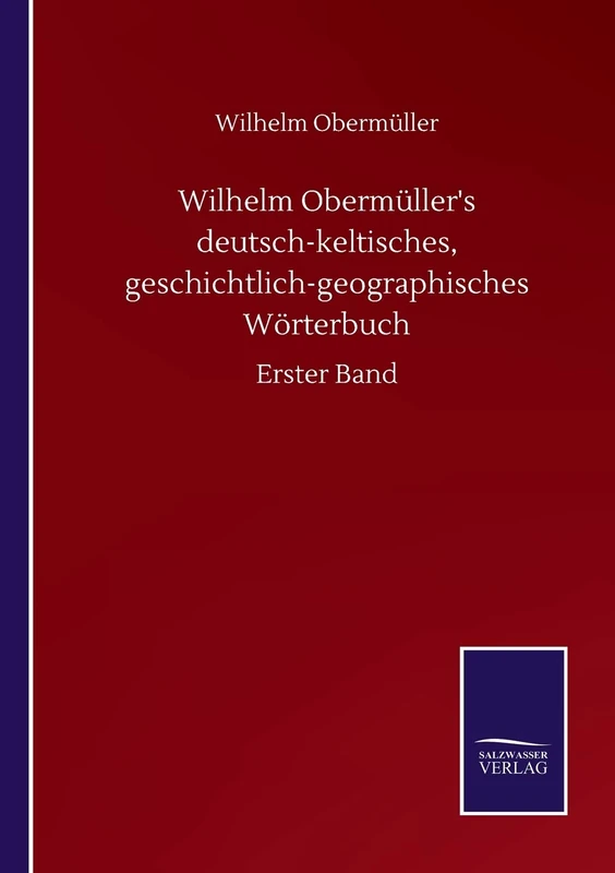 Wilhelm Obermüller's deutsch-keltisches, geschichtlich-geographisches Wörterbuch: Erster Band