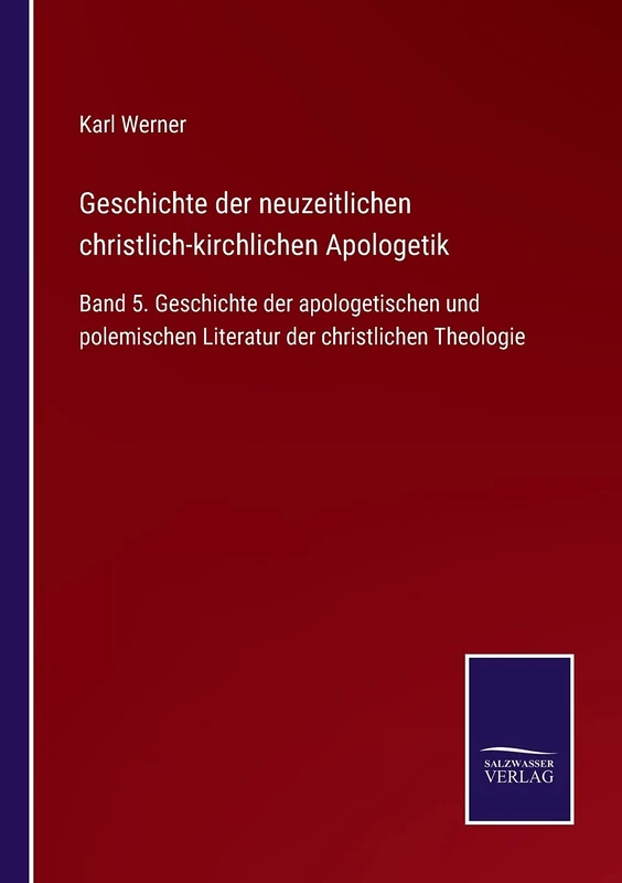 Geschichte der neuzeitlichen christlich-kirchlichen Apologetik: Band 5. Geschichte der apologetischen und polemischen Literatur der christlichen Theologie