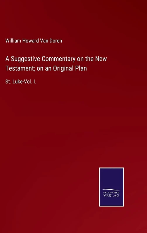 A Suggestive Commentary on the New Testament; on an Original Plan: St. Luke-Vol. I.