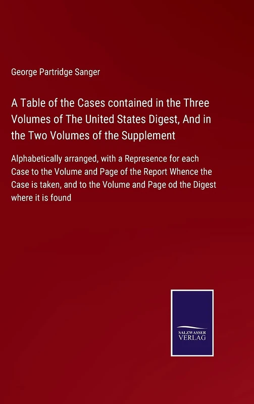 A Table of the Cases contained in the Three Volumes of The United States Digest, And in the Two Volumes of the Supplement: Alphabetically arranged, ... Whence the Case is taken, and to the Vo