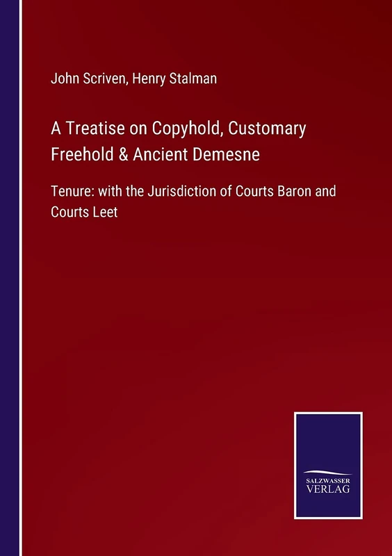 A Treatise on Copyhold, Customary Freehold & Ancient Demesne: Tenure: with the Jurisdiction of Courts Baron and Courts Leet