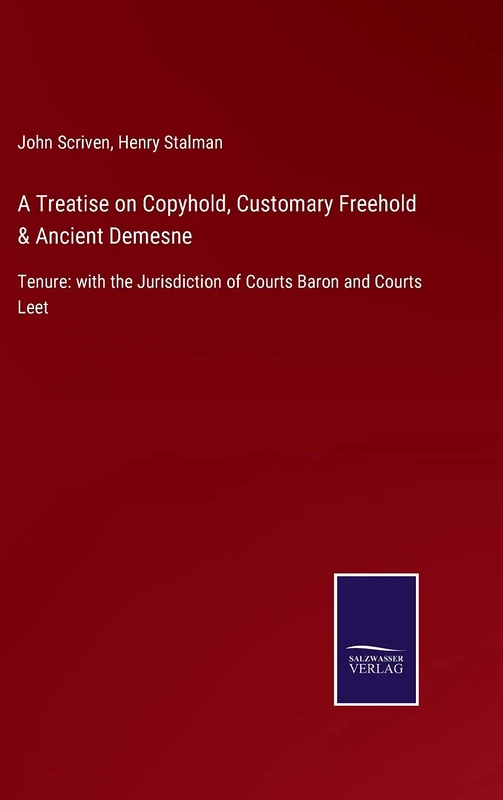 A Treatise on Copyhold, Customary Freehold & Ancient Demesne: Tenure: with the Jurisdiction of Courts Baron and Courts Leet