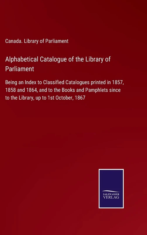 Alphabetical Catalogue of the Library of Parliament: Being an Index to Classified Catalogues printed in 1857, 1858 and 1864, and to the Books and ... since to the Library, up to 1st October, 1867 - Image 1