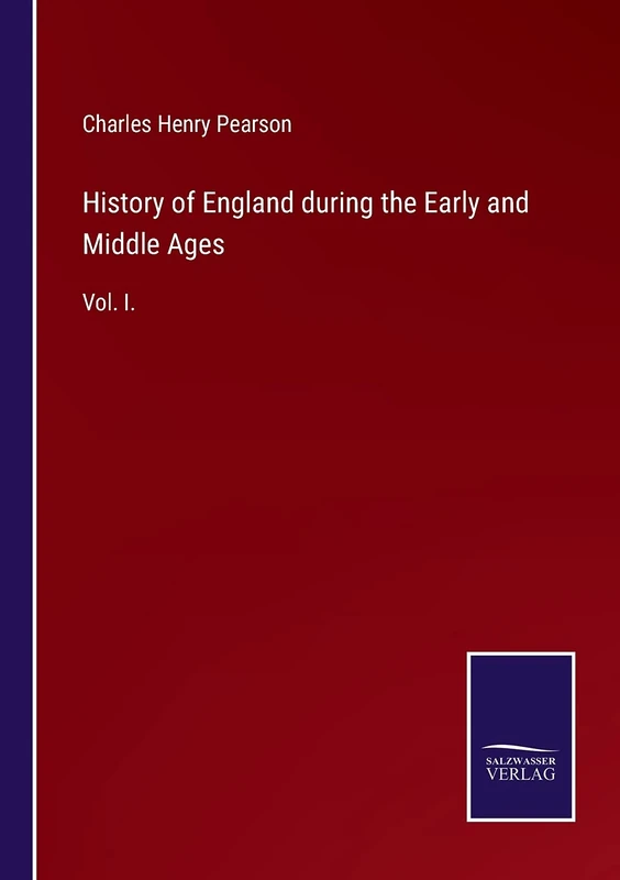 History of England during the Early and Middle Ages: Vol. I.