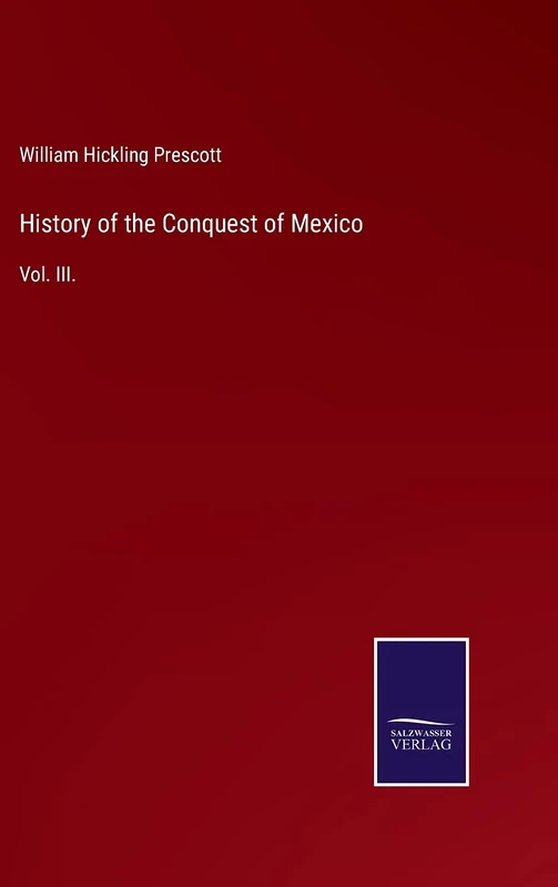 History of the Conquest of Mexico: Vol. III.