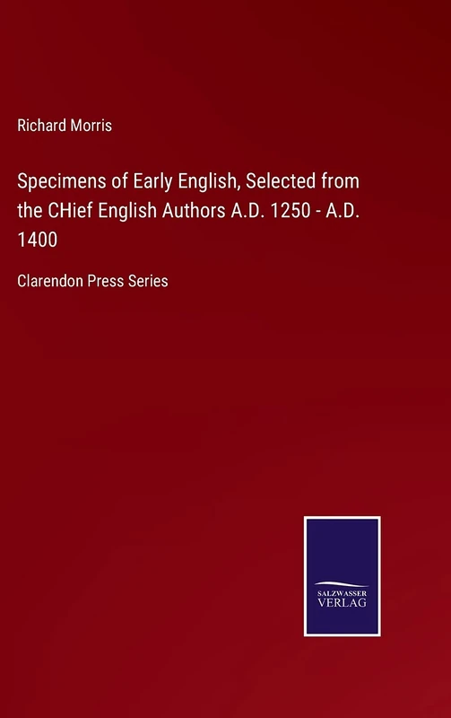 Specimens of Early English, Selected from the CHief English Authors A.D. 1250 - A.D. 1400: Clarendon Press Series