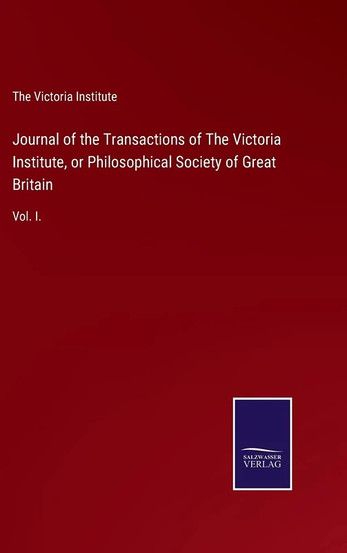 Journal of the Transactions of The Victoria Institute, or Philosophical Society of Great Britain: Vol. I.